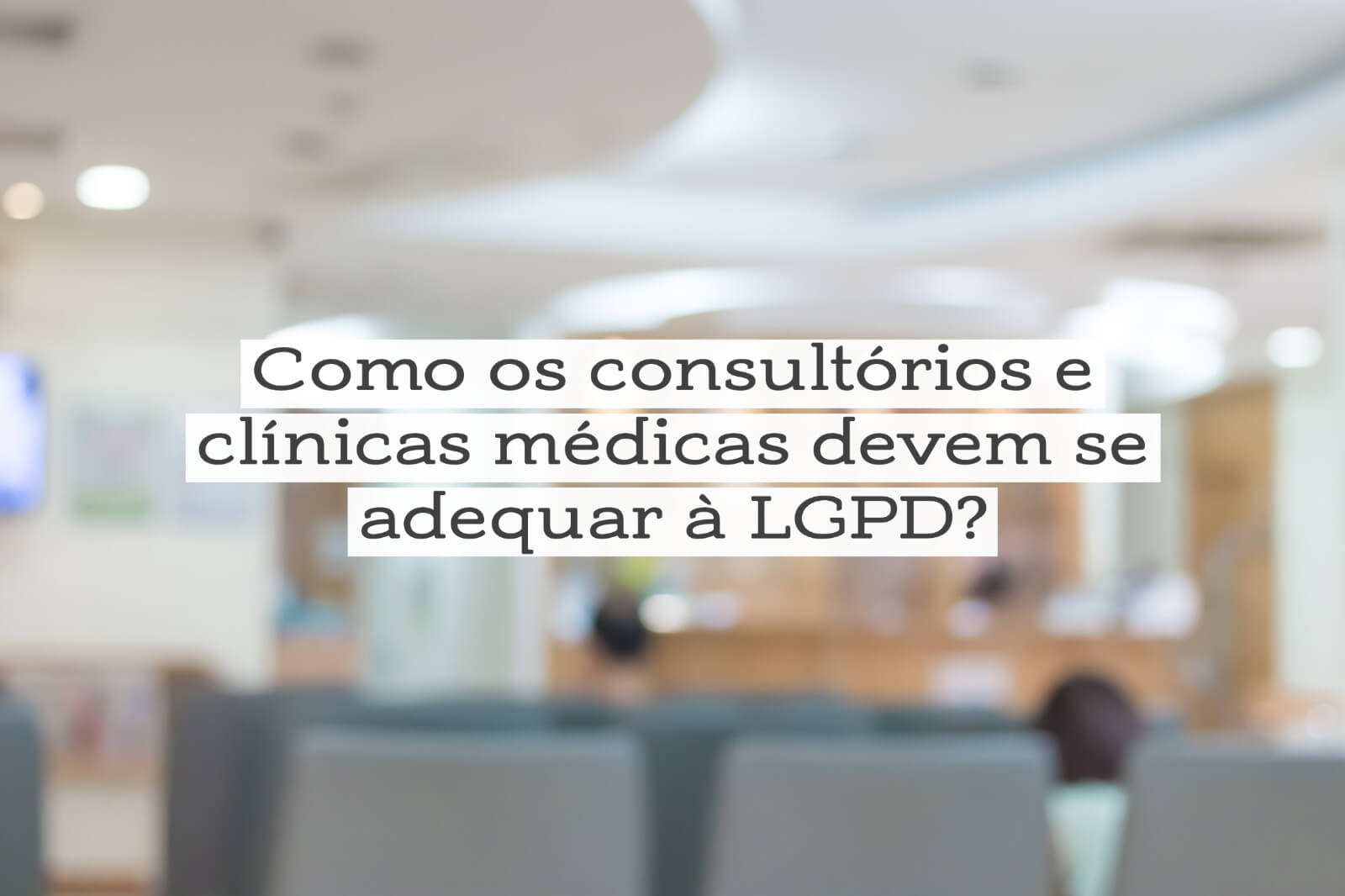 Como os consultórios e clínicas médicas devem se adequar à LGPD?