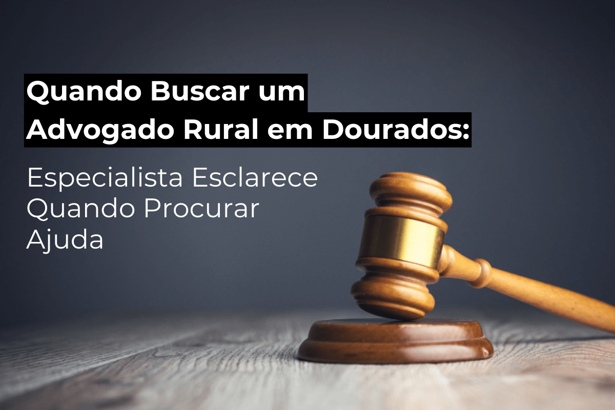 Quando Buscar um Advogado Rural em Dourados: Especialista Esclarece Quando Procurar Ajuda