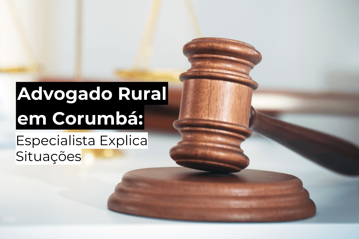 Advogado Rural em Corumbá: Especialista Explica Situações Relevantes para Produtores