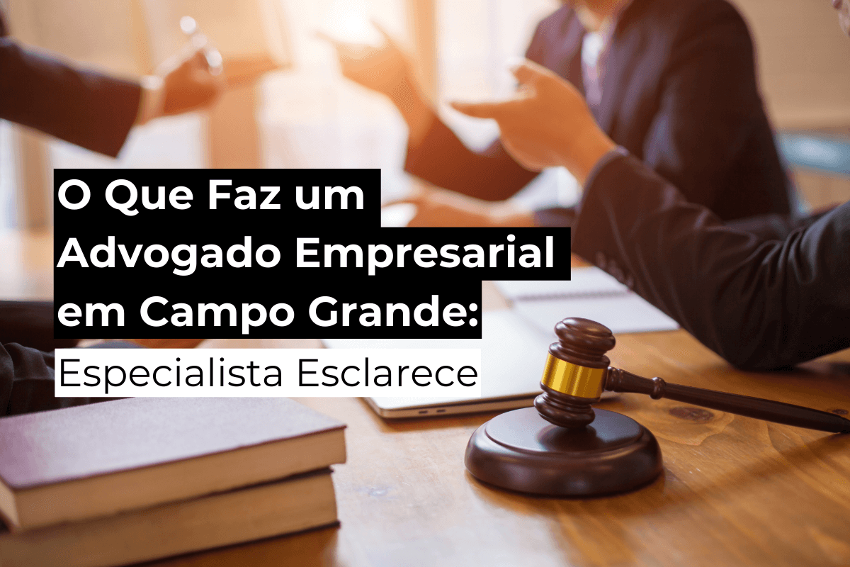 O Que Faz um Advogado Empresarial em Campo Grande: Especialista Esclarece