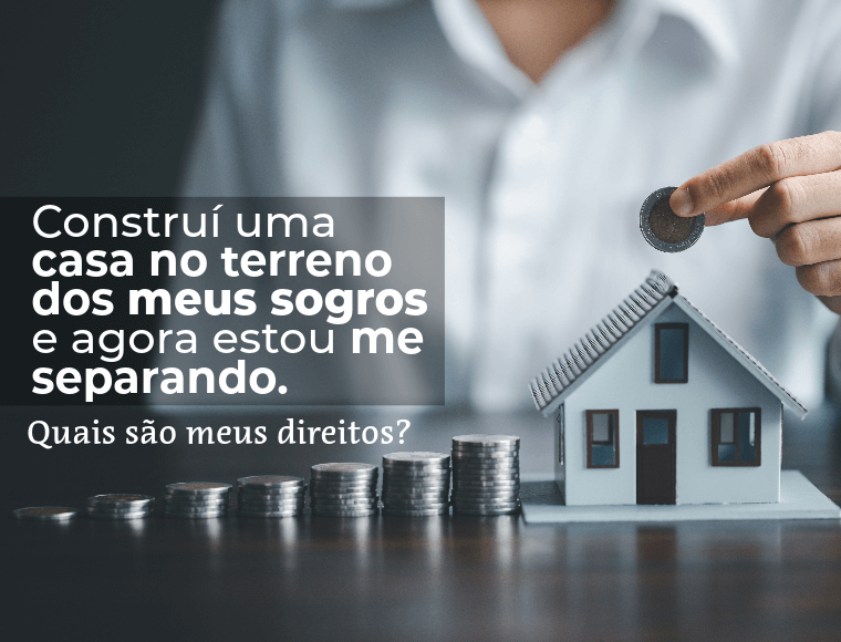 Construí uma casa no terreno dos meus sogros e agora estou me separando. Quais são meus direitos?