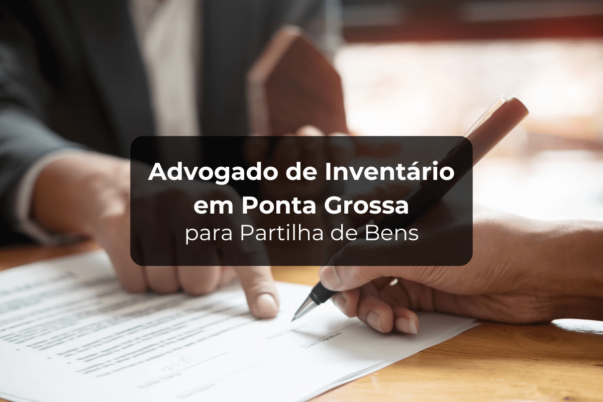 Advogado de Inventário em Ponta Grossa para Partilha de Bens