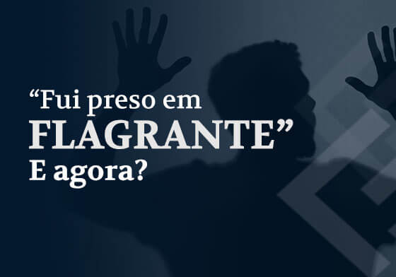 "Fui preso em flagrante" E agora?