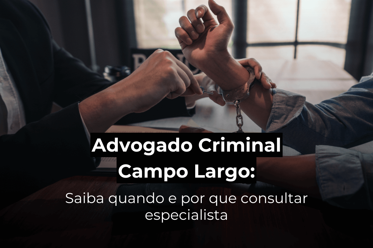 Advogado Criminal em Campo Largo: Saiba Quando e Por Que Consultar Especialista