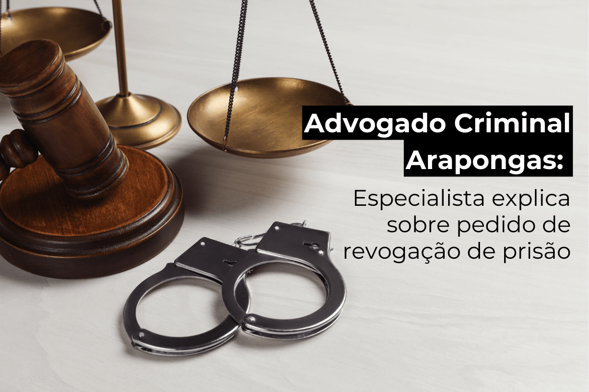 Advogado Criminal em Arapongas: Especialista Explica Sobre Pedido de Revogação de Prisão