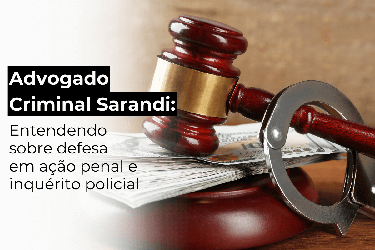 Advogado Criminal em Sarandi: Entendendo Sobre Defesa em Ação Penal e Inquérito Policial