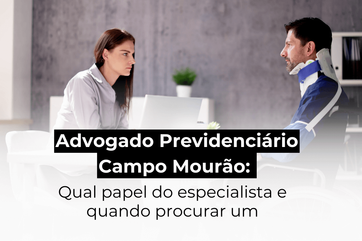 Advogado Previdenciário em Campo Mourão: Qual Papel do Especialista e Quando Procurar Um