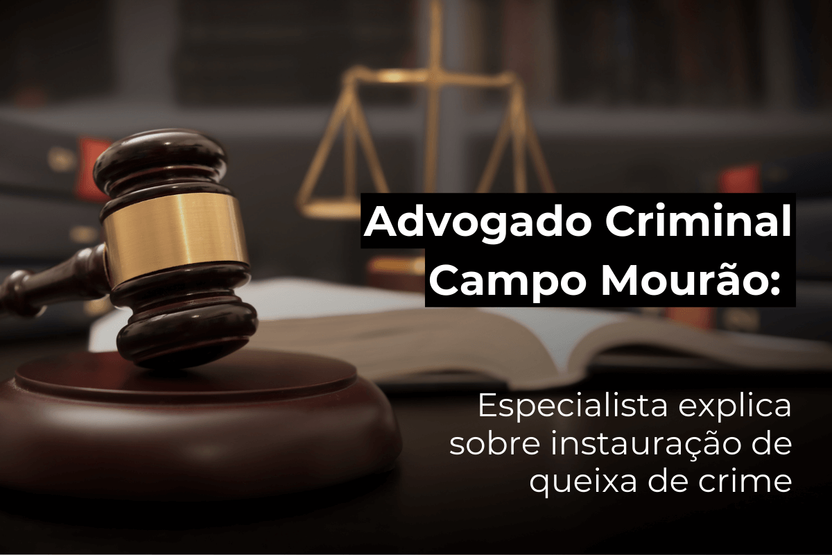 Advogado Criminal Campo Mourão: Especialista Explica Sobre Instauração de Queixa de Crime