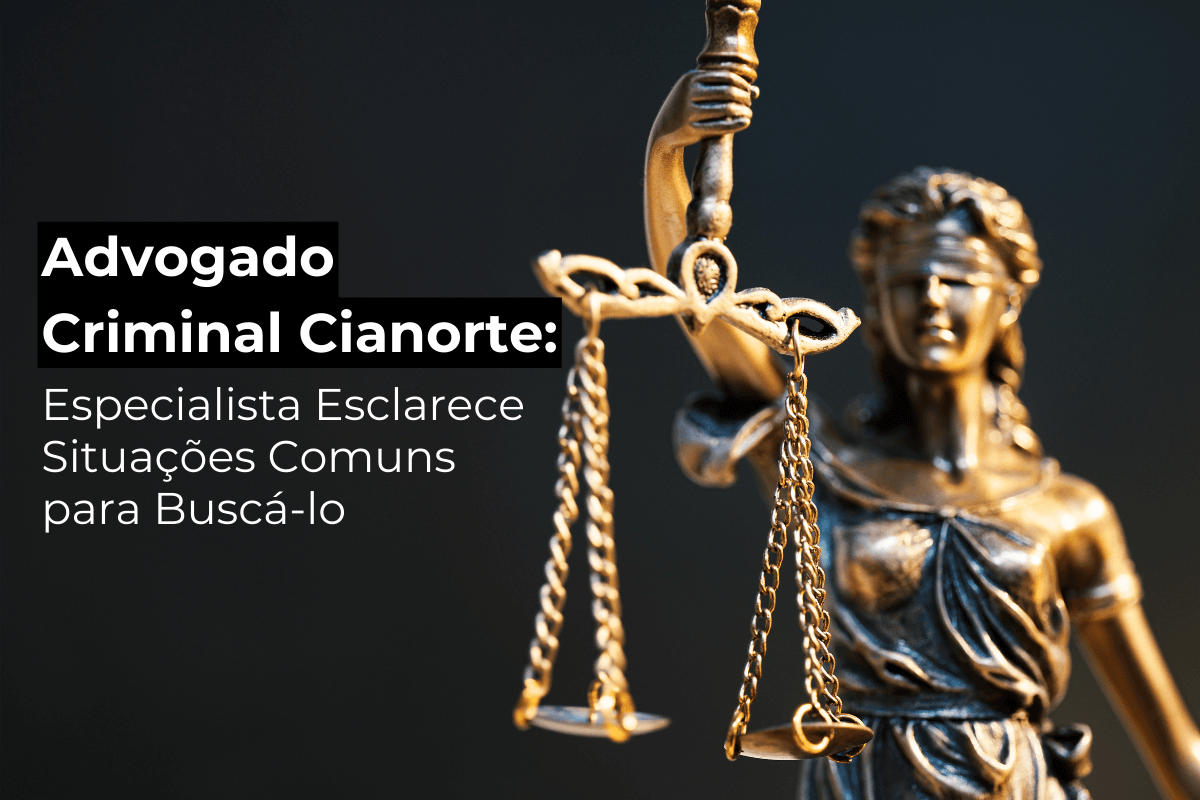 Advogado Criminal Cianorte: Especialista Esclarece Situações Comuns para Buscá-lo