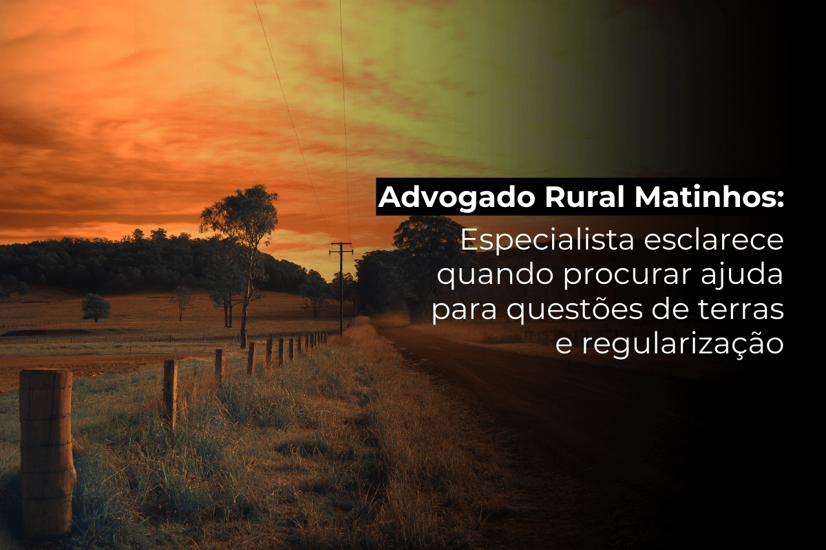 Advogado Rural Matinhos: Especialista Esclarece Quando Procurar Ajuda para Questões de Terras e Regularização