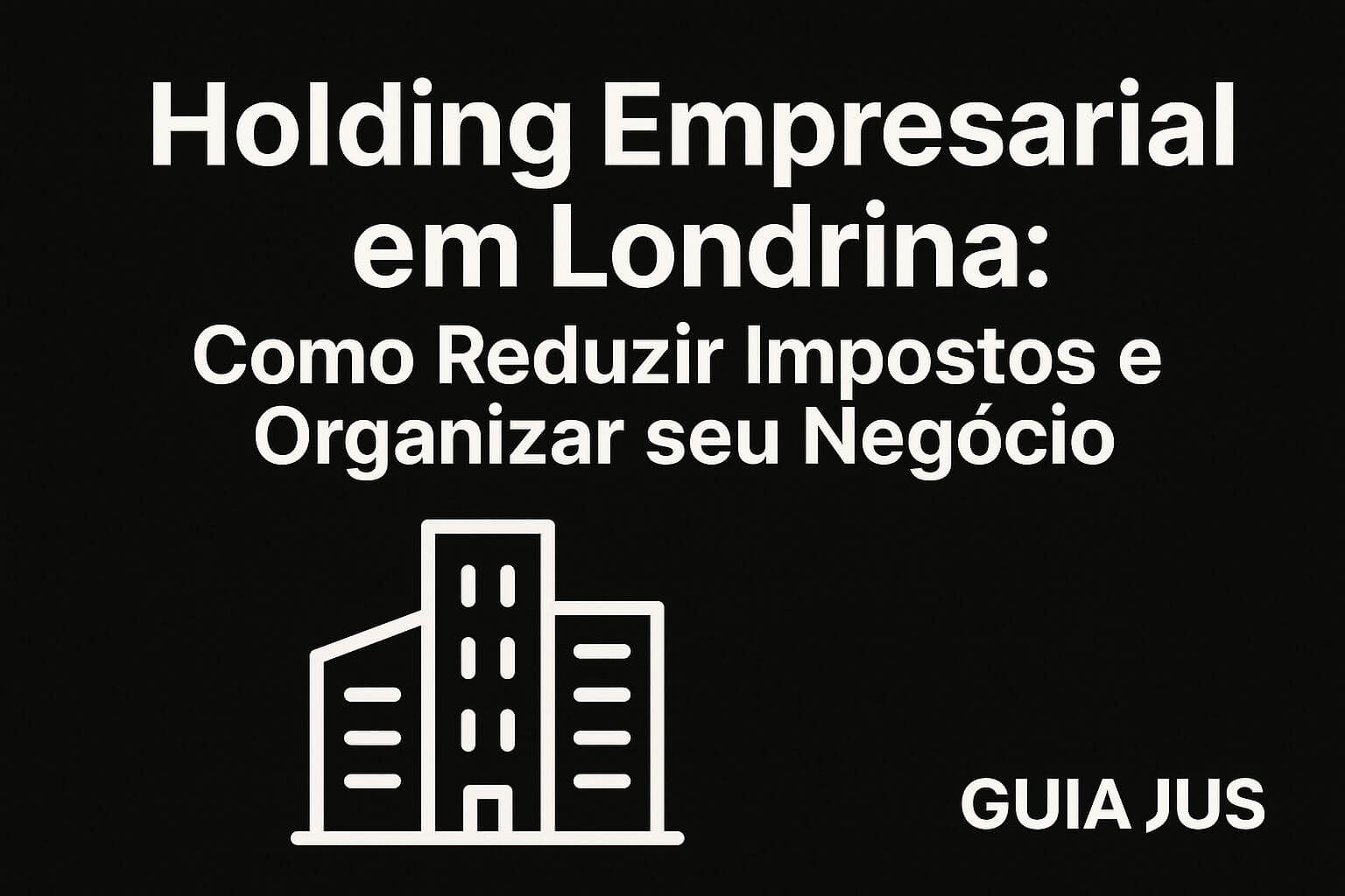 Holding Empresarial em Londrina: Como Reduzir Impostos e Organizar seu Negócio