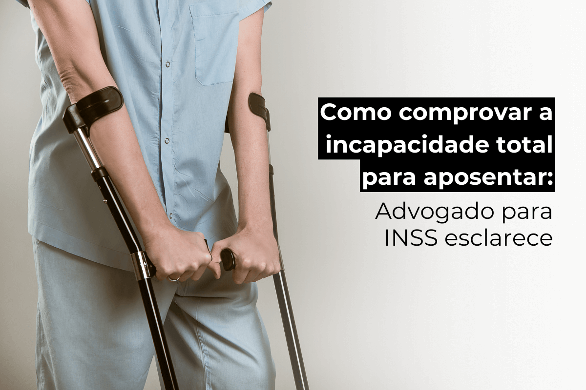 Como Comprovar a Incapacidade Total para Aposentar: Advogado Especialista em INSS Esclarece