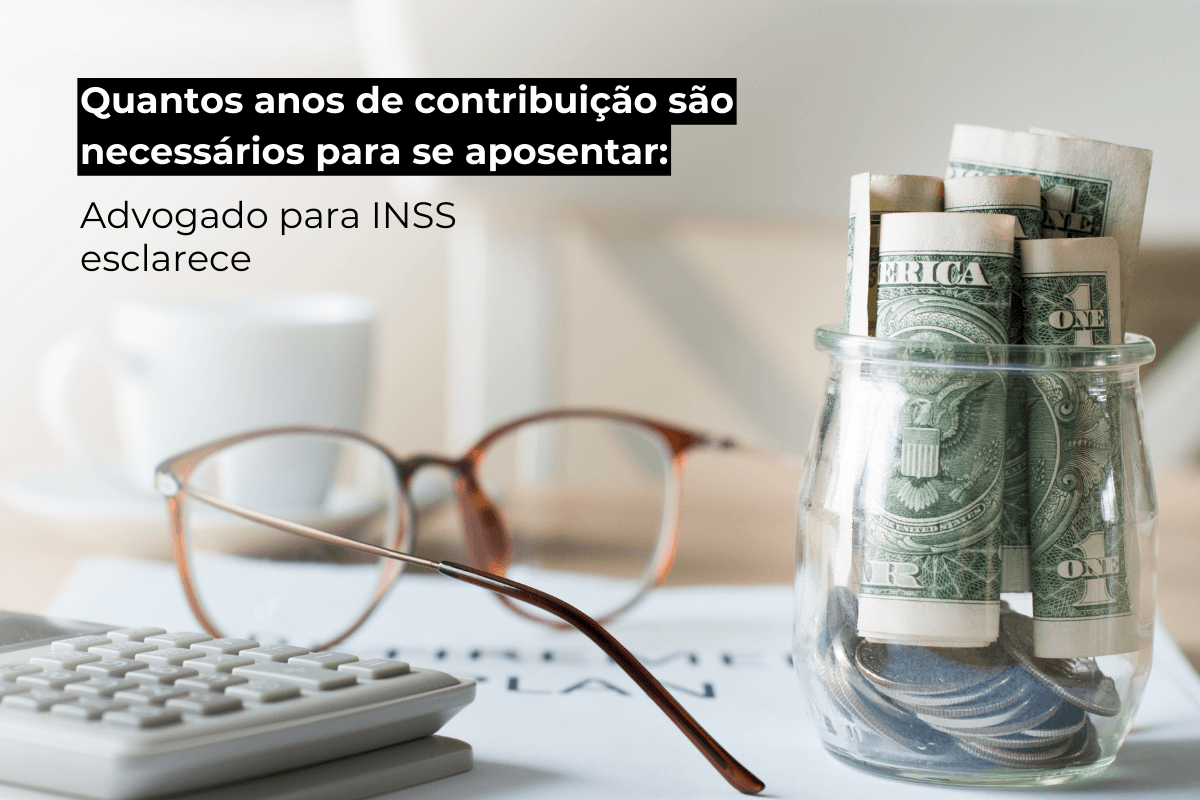 Advogado Especialista em INSS Esclarece: Quantos Anos de Contribuição para se Aposentar