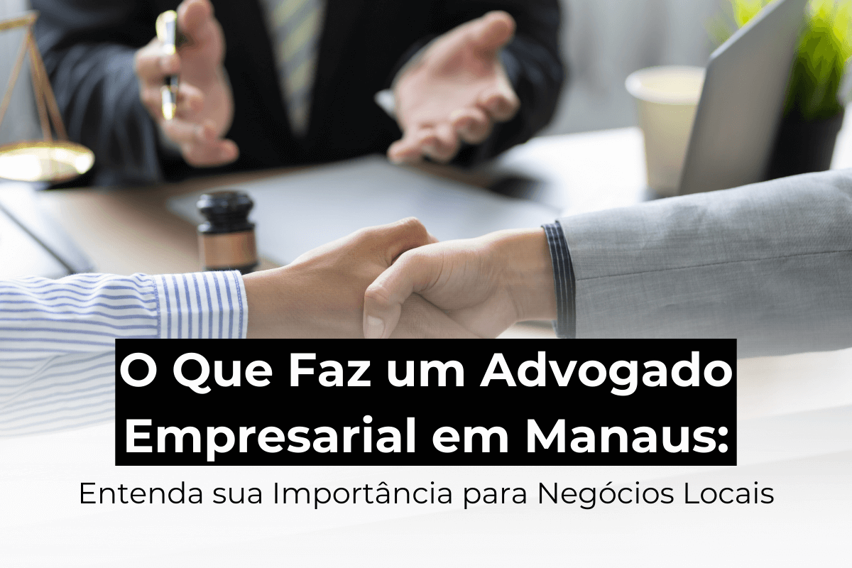 O Que Faz um Advogado Empresarial em Manaus: Entenda sua Importância para Negócios Locais