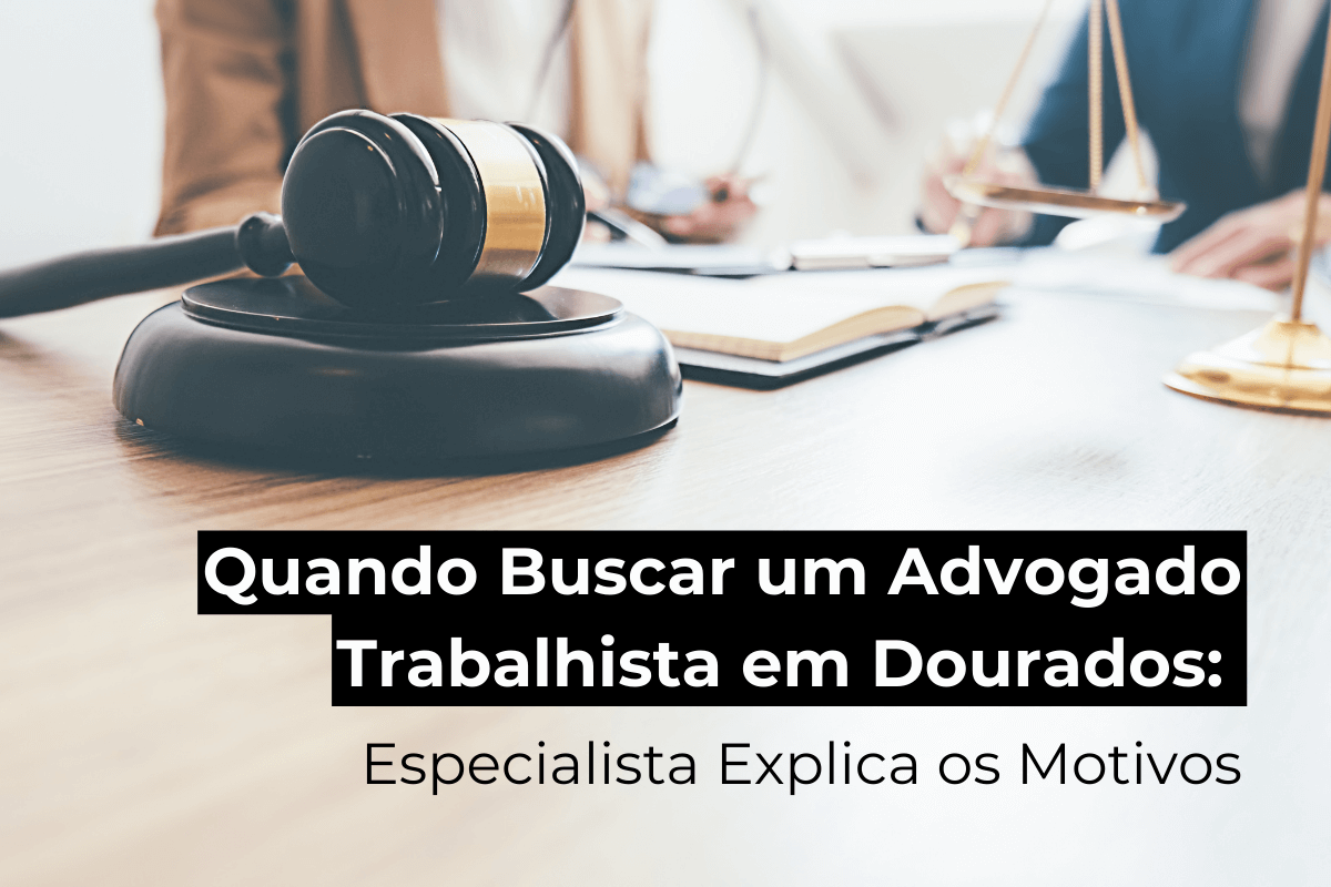Quando Buscar um Advogado Trabalhista em Dourados: Especialista Explica os Motivos
