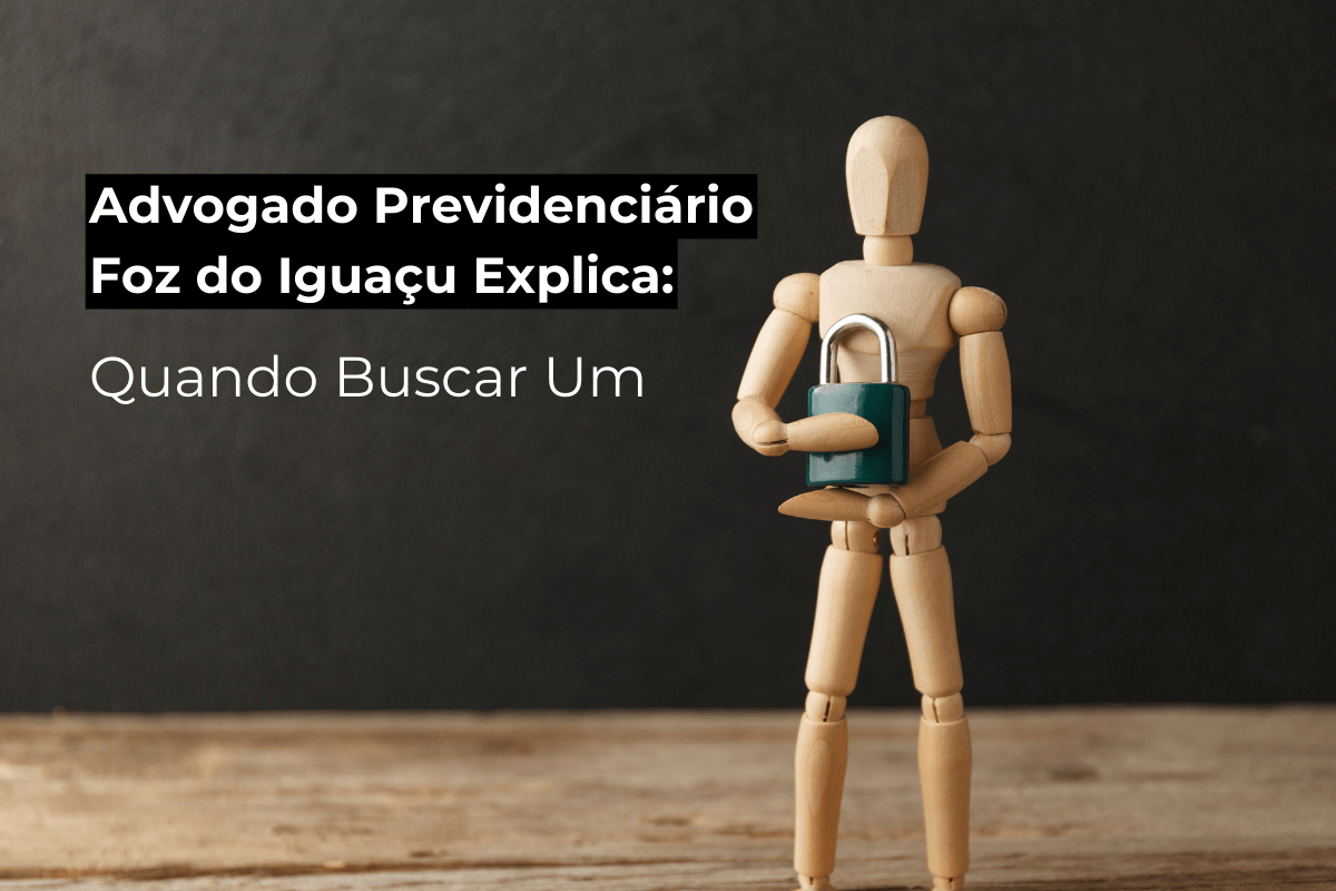 Advogado Previdenciário Foz do Iguaçu Explica: Quando Buscar Um