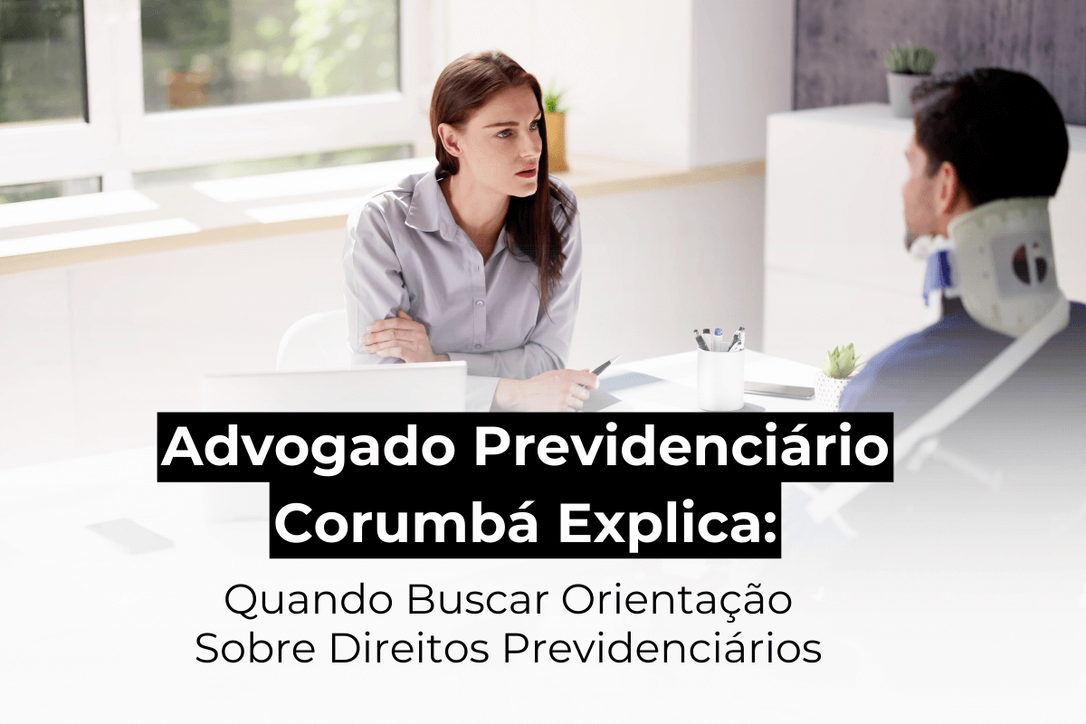 Advogado Previdenciário em Corumbá Explica: Quando Buscar Orientação Sobre Direitos Previdenciários