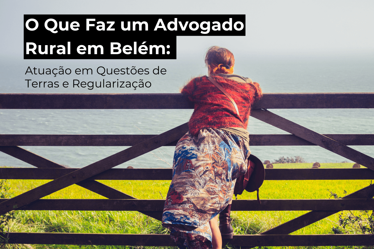 O Que Faz um Advogado Rural em Belém: Atuação em Questões de Terras e Regularização