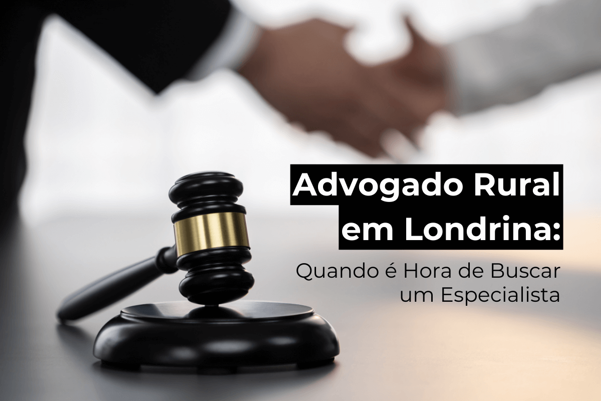 Advogado Rural em Londrina: Quando é Hora de Buscar um Especialista
