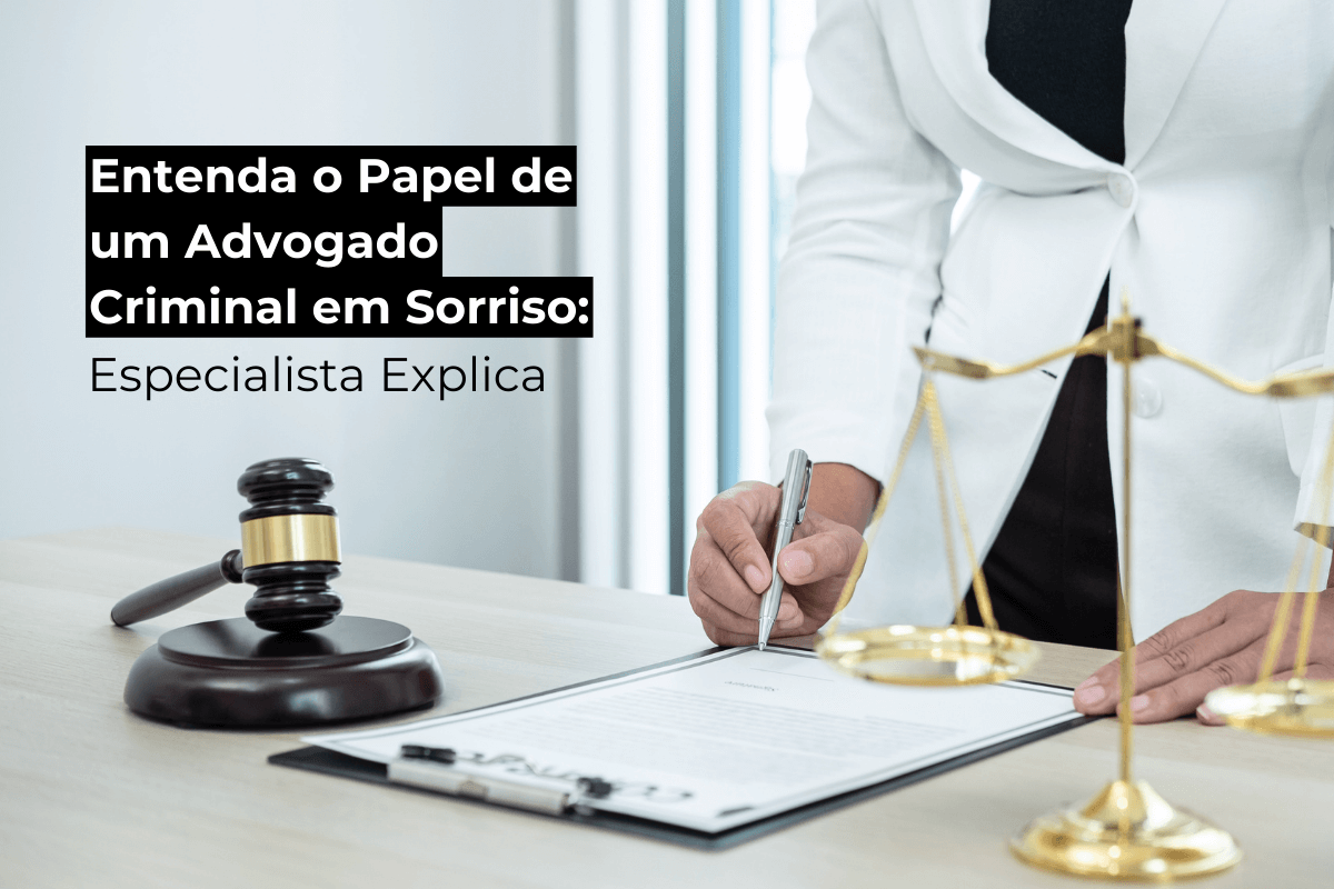 Entenda o Papel de um Advogado Criminal em Sorriso: Especialista Explica