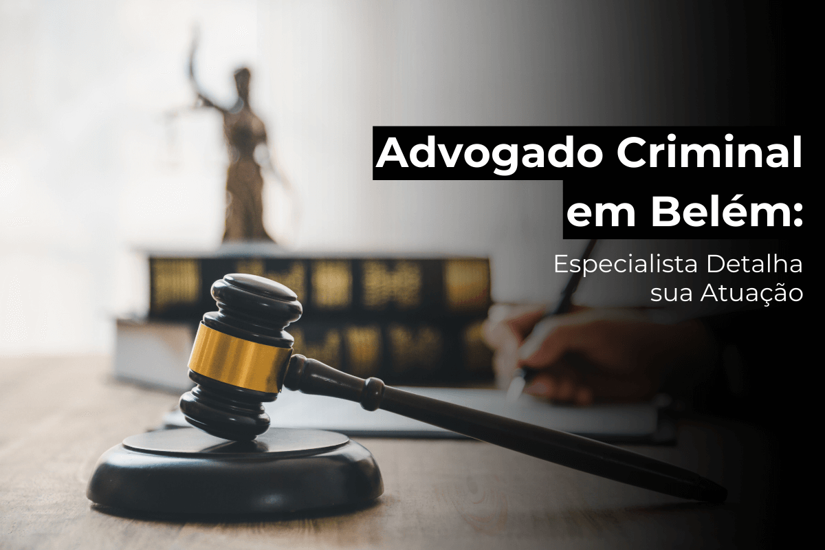 Advogado Criminal em Belém: Especialista Detalha sua Atuação