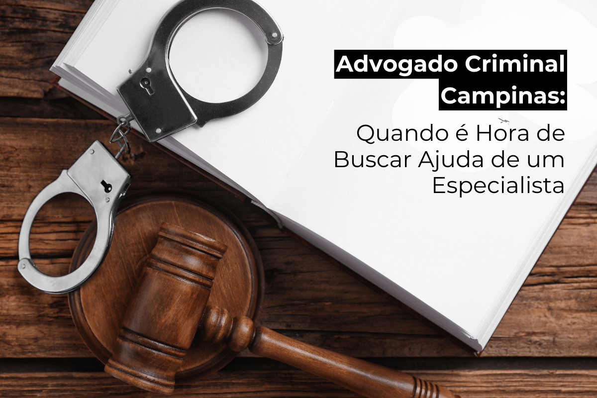 Advogado Criminal Campinas: Quando é Hora de Buscar Ajuda de um Especialista